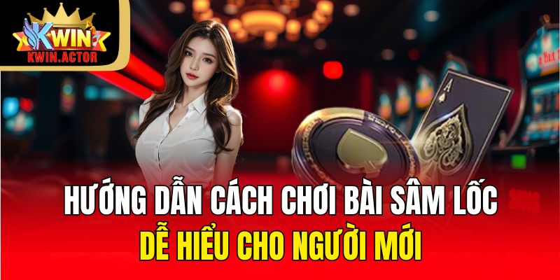 Hướng dẫn cách chơi bài sâm lốc chi tiết từ A đến Z